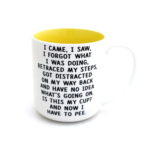 White mug with black text that reads "I came, I saw, I forgot what I was doing, retraced my steps, got distracted on my way back and have no idea what's going on. Is this my cup? And now I have to pee"