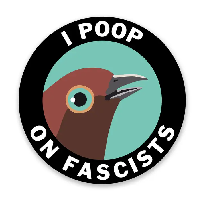 Circular sticker with an image of a bird's face and text that reads "I poop on fascists"