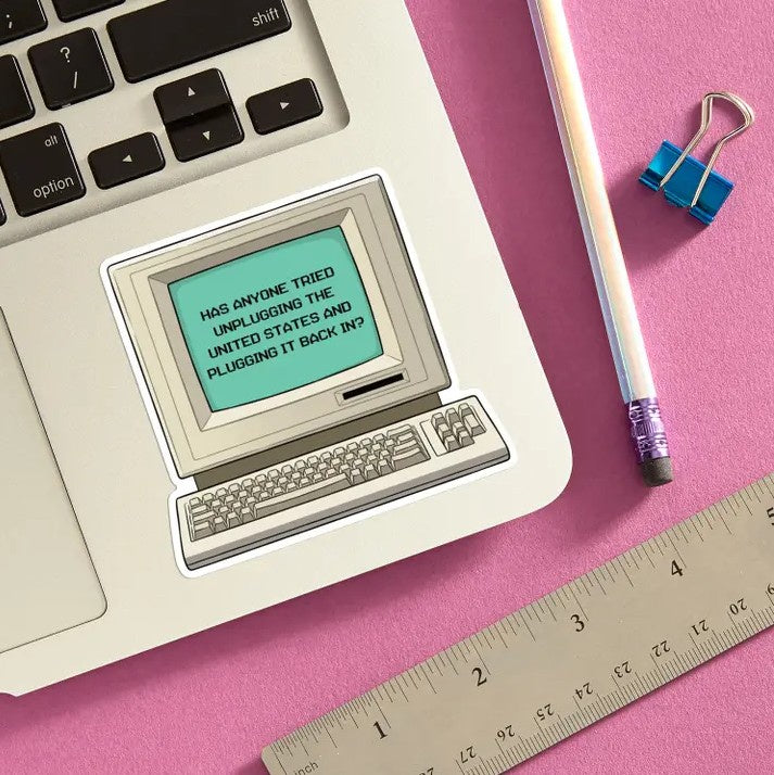 Sticker of a computer with text on its screen that reads "Has anyone tried unplugging the United States and plugging it back in?"