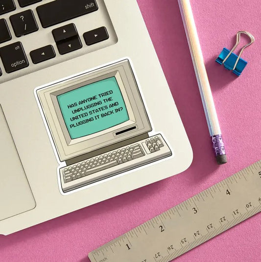 Sticker of a computer with text on its screen that reads "Has anyone tried unplugging the United States and plugging it back in?"