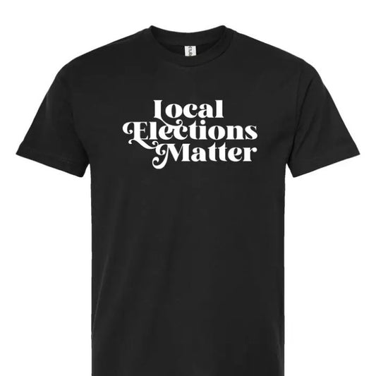 Black Shirt with white text that reads Local Elections Matter