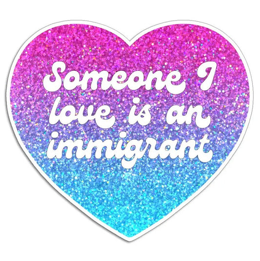 Heart-shaped sparkly blue and pink sticker with text that reads "Someone I love is an immigrant"