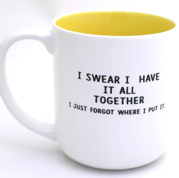 Back of white mug with black text that reads "I swear I have it all together, I just forgot where I put it."