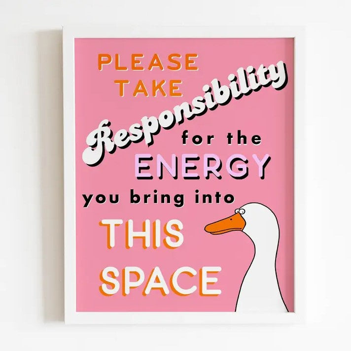 A print featuring a cartoon goose staring at the viewer and the words "Please take responsibility for the energy you bring into this space" over a pink background.