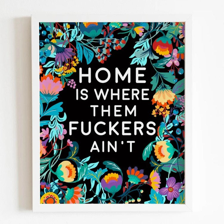 Black print with colorful floral designs and the words "Home is where them fuckers ain't" in white text