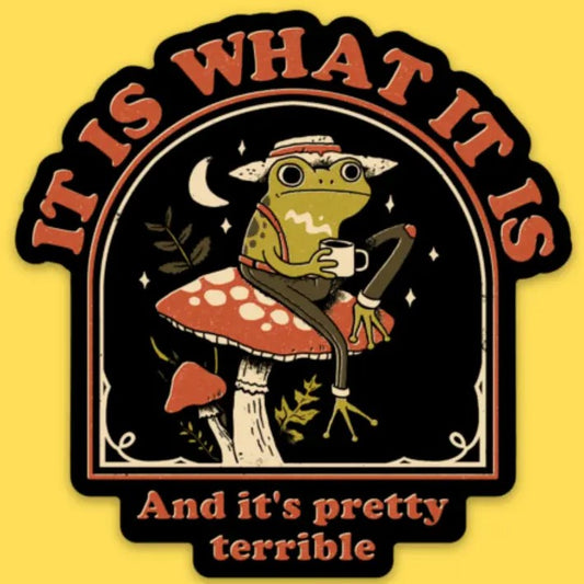 Black sticker with red text that reads "It is what it is and it's pretty terrible" and a cartoon frog in suspenders sitting on a toadstool and holding a mug 