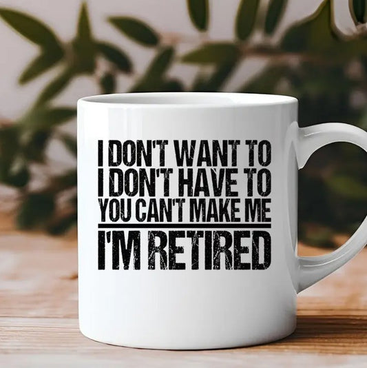 A white ceramic mug with black text "I don't want to. I don't have to. You can't make me. I'm retired"