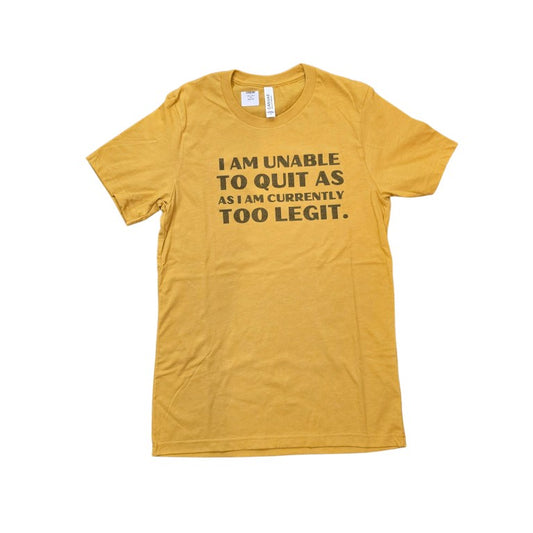 Yellow t-shirt with text "I am unable to quit as I am currently too legit"